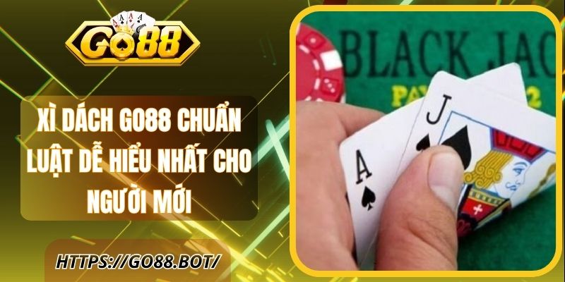 Xì Dách Go88 Chuẩn Luật Dễ Hiểu Nhất Cho Người Mới 1 Xì Dách Go88 Chuẩn Luật Dễ Hiểu Nhất Cho Người Mới